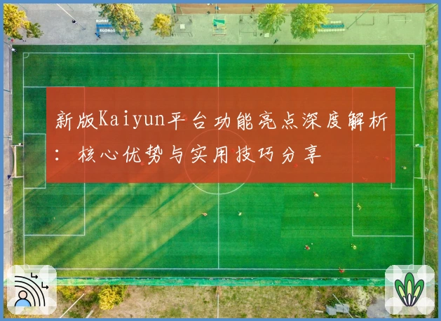 新版Kaiyun平台功能亮点深度解析：核心优势与实用技巧分享