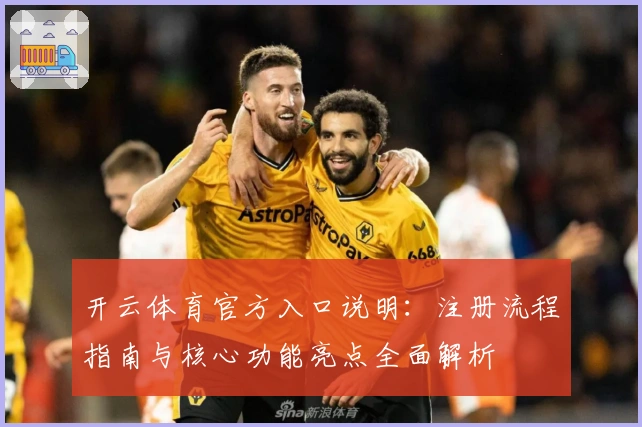 开云体育官方入口说明：注册流程指南与核心功能亮点全面解析