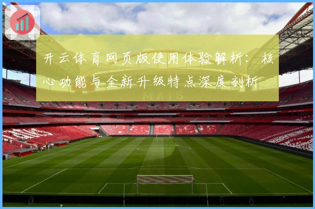 开云体育网页版使用体验解析:核心功能与全新升级特点深度剖析
