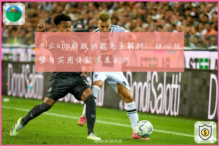 开云app新版功能亮点解析:核心优势与实用体验深度剖析
