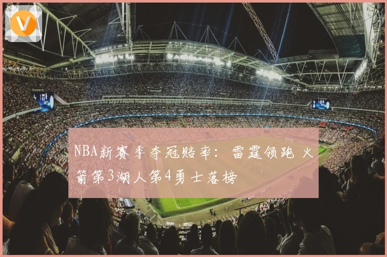 NBA新赛季夺冠赔率：雷霆领跑 火箭第3湖人第4勇士落榜