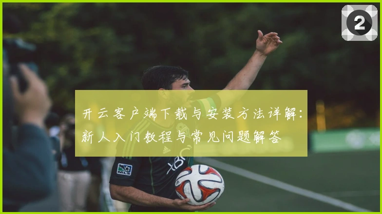 开云客户端下载与安装方法详解：新人入门教程与常见问题解答