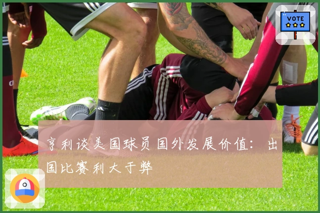 亨利谈美国球员国外发展价值：出国比赛利大于弊