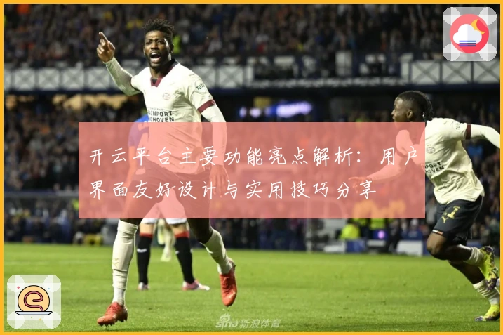 开云平台主要功能亮点解析：用户界面友好设计与实用技巧分享