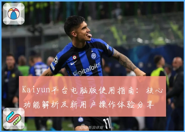 Kaiyun平台电脑版使用指南：核心功能解析及新用户操作体验分享