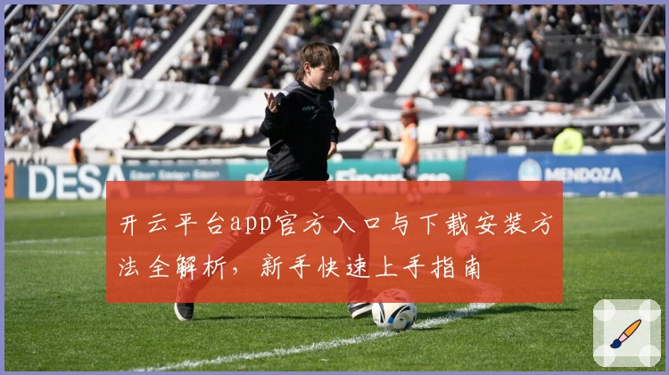 开云平台app官方入口与下载安装方法全解析，新手快速上手指南