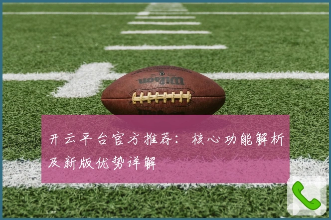开云平台官方推荐：核心功能解析及新版优势详解