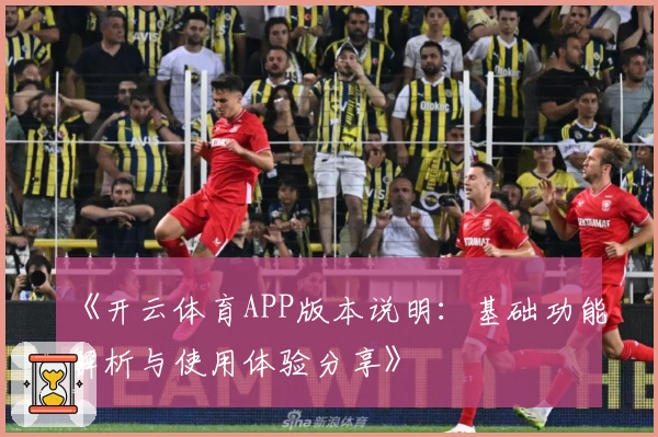 《开云体育APP版本说明:基础功能解析与使用体验分享》