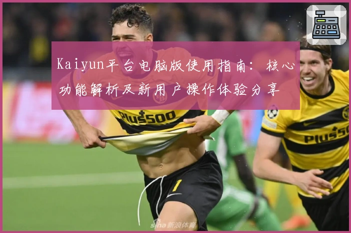 Kaiyun平台电脑版使用指南：核心功能解析及新用户操作体验分享