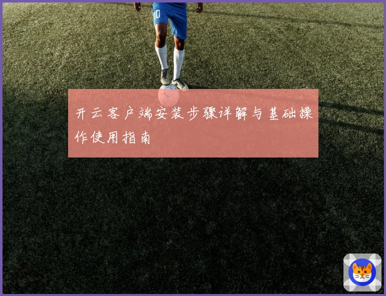 开云客户端安装步骤详解与基础操作使用指南