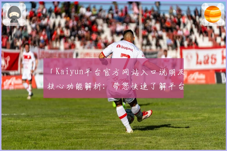 「Kaiyun平台官方网站入口说明及核心功能解析：带您快速了解平台亮点与实用技巧」