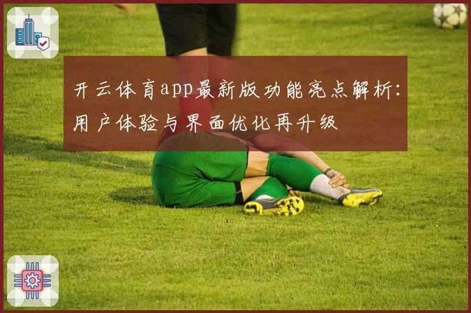 开云体育app最新版功能亮点解析:用户体验与界面优化再升级