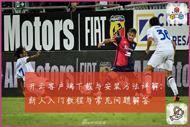 开云客户端下载与安装方法详解：新人入门教程与常见问题解答