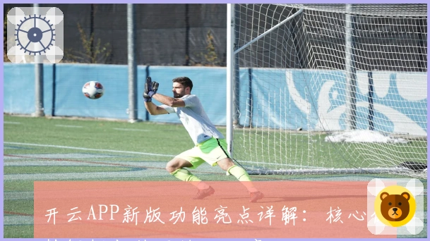 开云APP新版功能亮点详解:核心优势解析与使用技巧分享