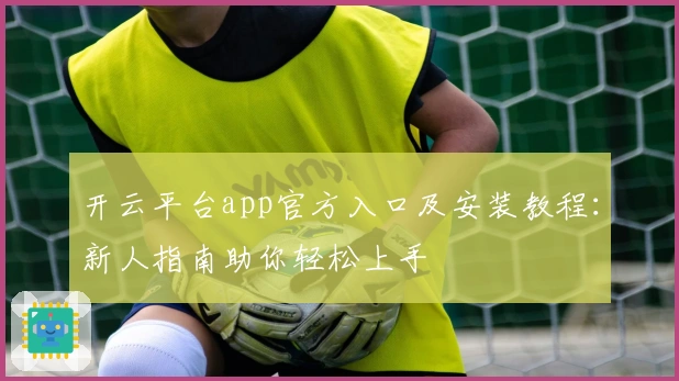开云平台app官方入口及安装教程：新人指南助你轻松上手