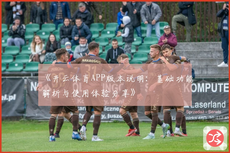 《开云体育APP版本说明:基础功能解析与使用体验分享》