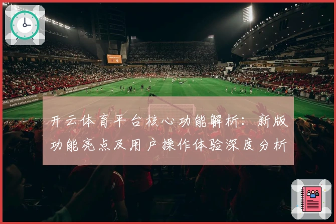 开云体育平台核心功能解析：新版功能亮点及用户操作体验深度分析
