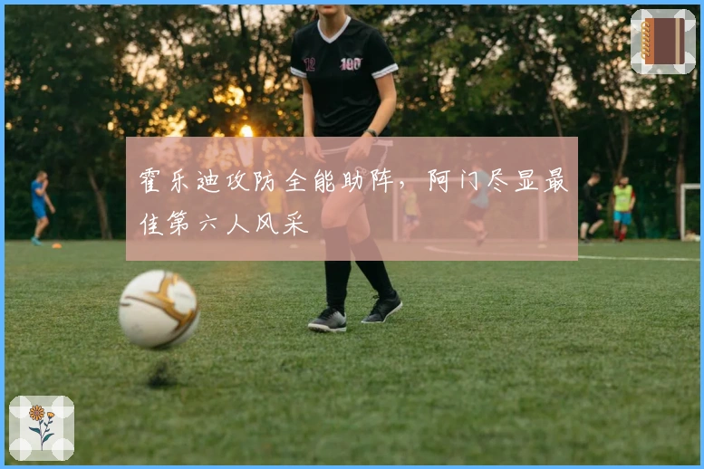 霍乐迪攻防全能助阵，阿门尽显最佳第六人风采