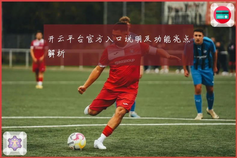 开云平台官方入口说明及功能亮点解析