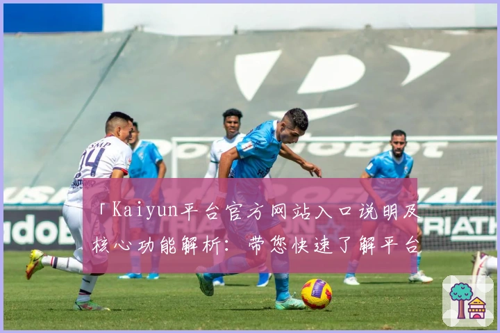 「Kaiyun平台官方网站入口说明及核心功能解析：带您快速了解平台亮点与实用技巧」