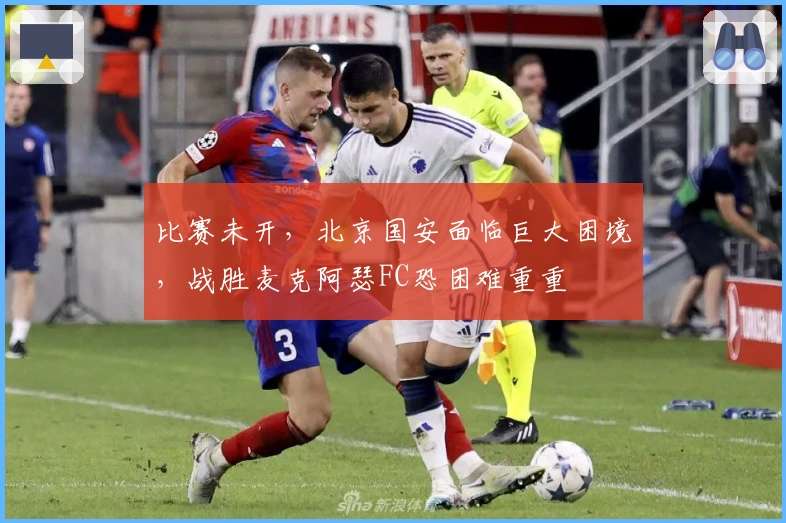 比赛未开，北京国安面临巨大困境，战胜麦克阿瑟FC恐困难重重