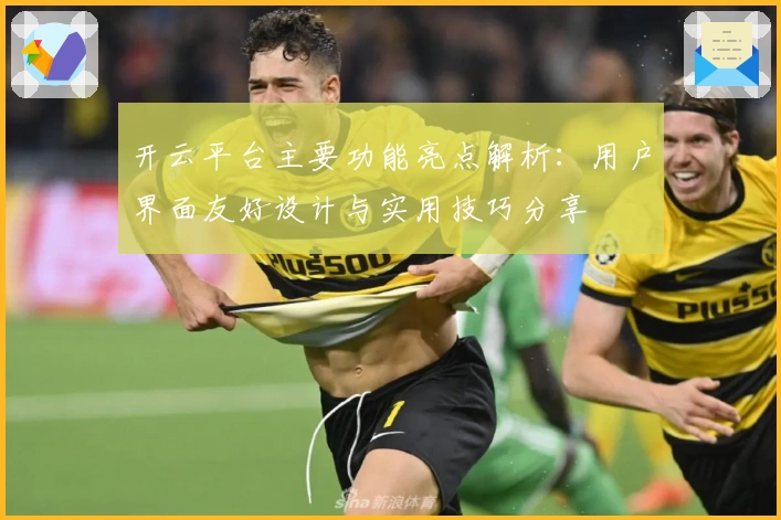 开云平台主要功能亮点解析：用户界面友好设计与实用技巧分享