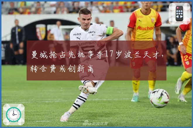 曼城抢占先机争夺17岁波兰天才，转会费或创新高