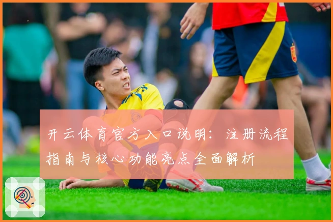 开云体育官方入口说明:注册流程指南与核心功能亮点全面解析